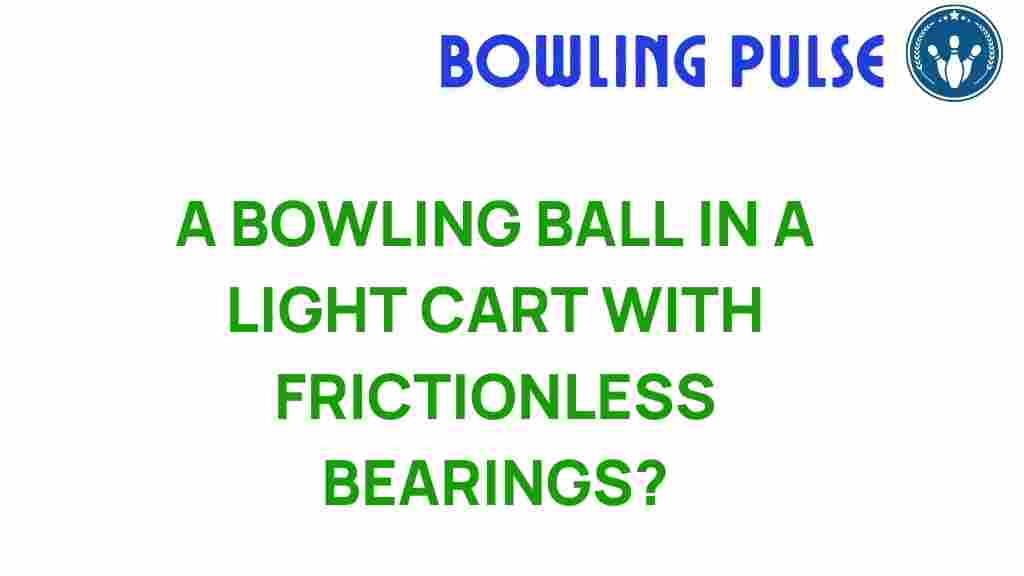 bowling-balls-frictionless-bearings
