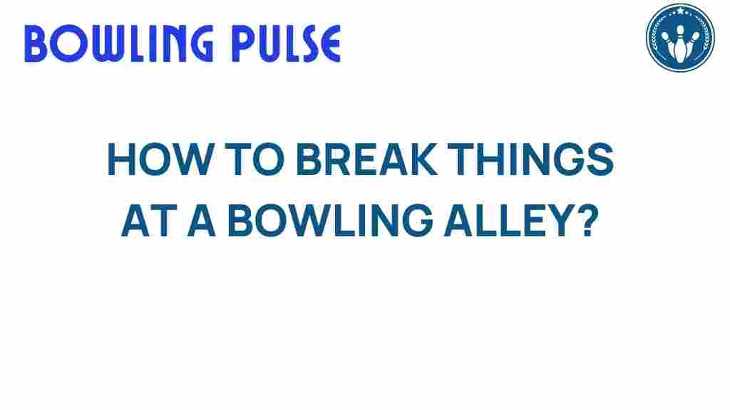 breaking-things-at-bowling-alley