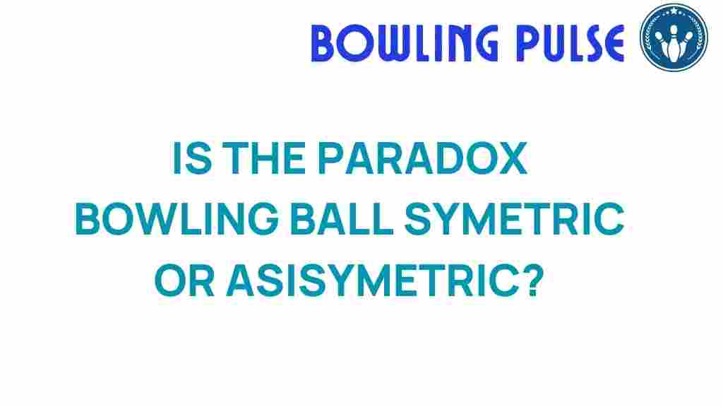 paradox-bowling-ball-symmetric-asymmetric