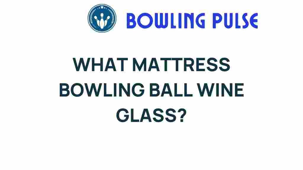 mattress-bowling-ball-wine-glass
